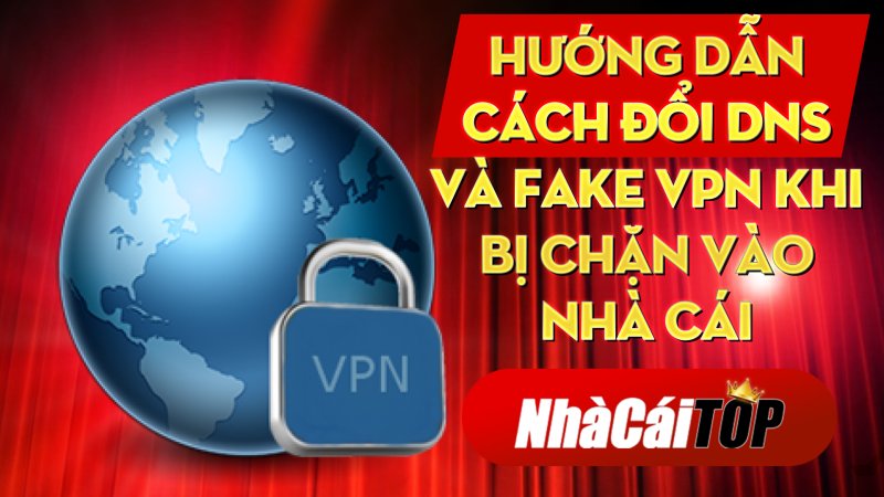 Hướng dẫn cách đổi DNS và Fake Vpn khi bị chặn vào nhà cái