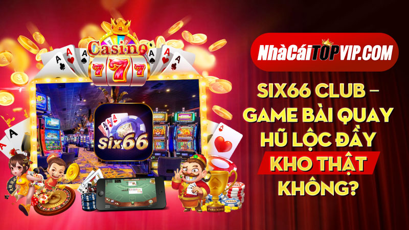 Six66 Club Game Bai Quay Hu Loc Day Kho That Khong 1664765331