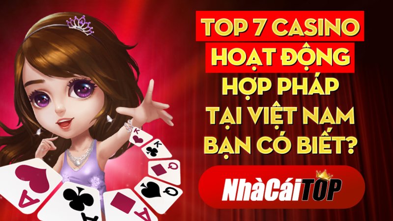Top 7 Casino Hoạt động Hợp Pháp Tại Việt Nam Bạn Có Biết