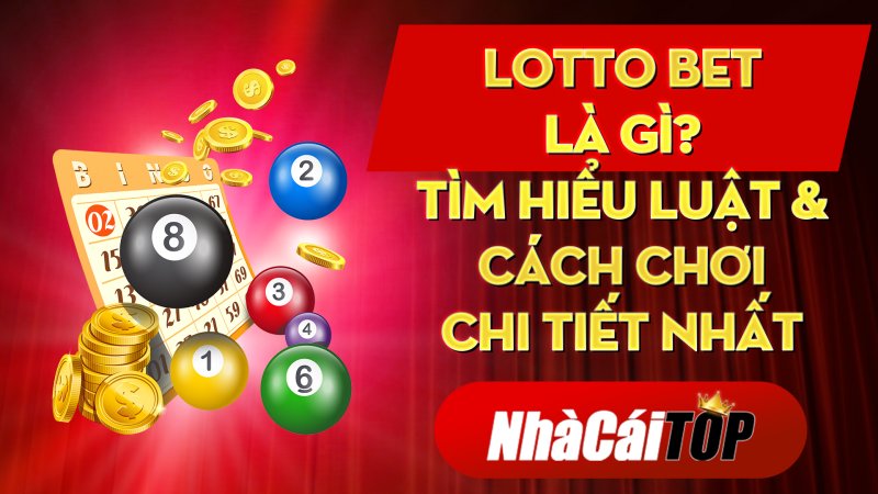 Lotto Bet là gì? Tìm hiểu luật & Cách chơi chi tiết nhất