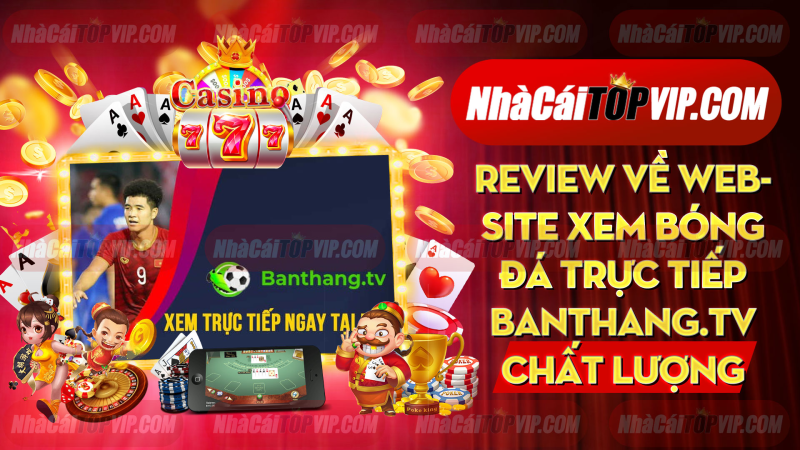 Review Ve Website Xem Bong Da Truc Tiep Banthangtv Chat Luong Nhat 1664868536