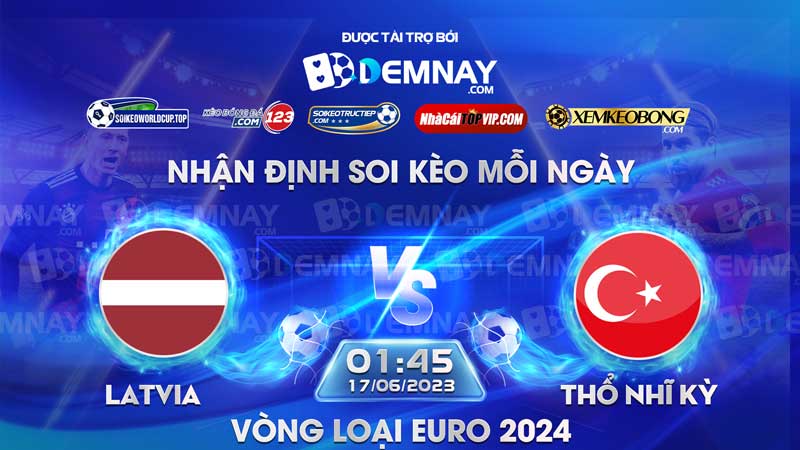 Tip soi kèo trực tiếp Latvia vs Thổ Nhĩ Kỳ – 01h45 ngày 17/06/2023 – Vòng loại Euro 2024